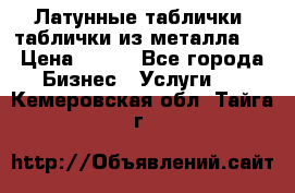 Латунные таблички: таблички из металла.  › Цена ­ 700 - Все города Бизнес » Услуги   . Кемеровская обл.,Тайга г.